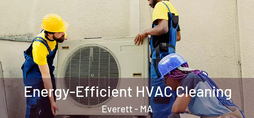  Energy-Efficient HVAC Cleaning Everett - MA